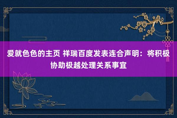 爱就色色的主页 祥瑞百度发表连合声明：将积极协助极越处理关系事宜
