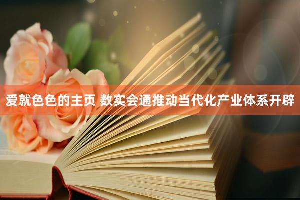 爱就色色的主页 数实会通推动当代化产业体系开辟