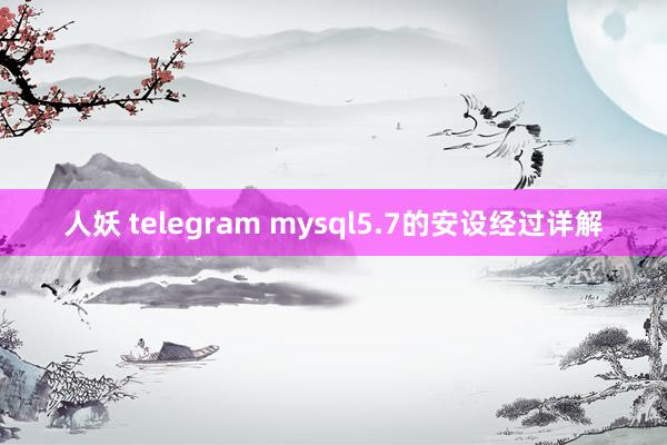 人妖 telegram mysql5.7的安设经过详解