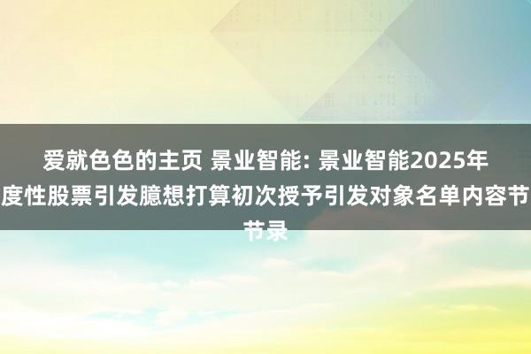 爱就色色的主页 景业智能: 景业智能2025年适度性股票引发臆想打算初次授予引发对象名单内容节录